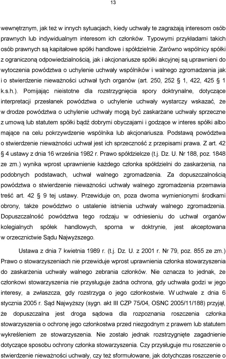 Zarówno wspólnicy spółki z ograniczoną odpowiedzialnością, jak i akcjonariusze spółki akcyjnej są uprawnieni do wytoczenia powództwa o uchylenie uchwały wspólników i walnego zgromadzenia jak i o