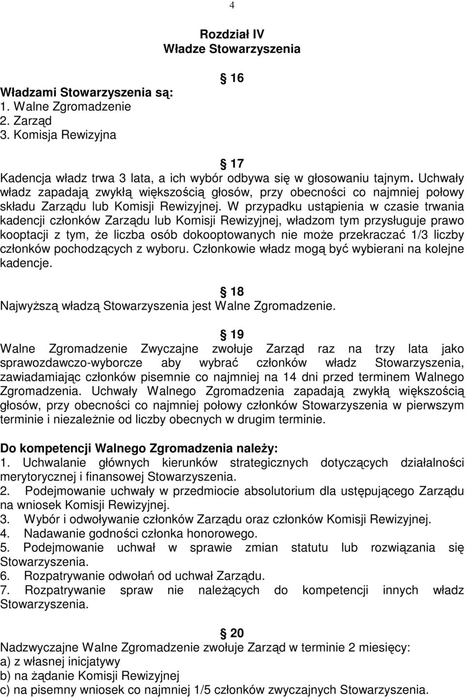 W przypadku ustąpienia w czasie trwania kadencji członków Zarządu lub Komisji Rewizyjnej, władzom tym przysługuje prawo kooptacji z tym, Ŝe liczba osób dokooptowanych nie moŝe przekraczać 1/3 liczby