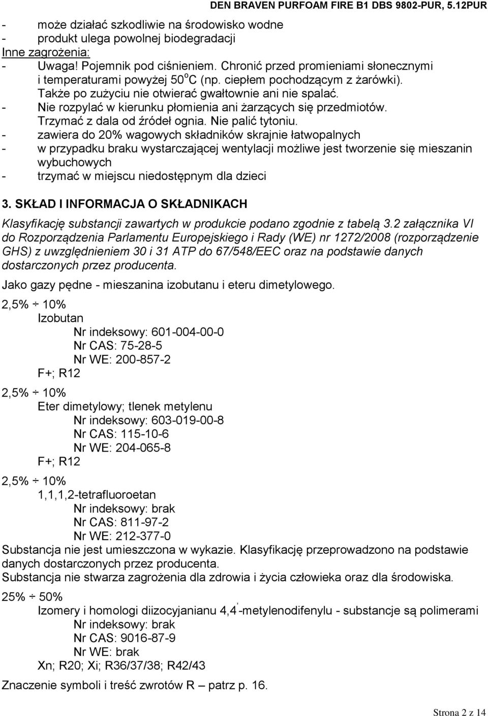 - Nie rozpylać w kierunku płomienia ani żarzących się przedmiotów. Trzymać z dala od źródeł ognia. Nie palić tytoniu.