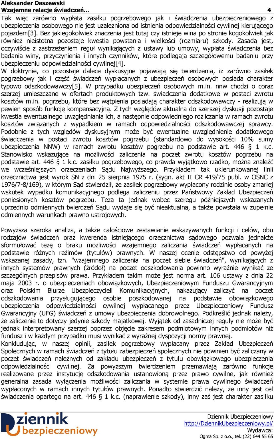 Bez jakiegokolwiek znaczenia jest tutaj czy istnieje wina po stronie kogokolwiek jak również nieistotna pozostaje kwestia powstania i wielkości (rozmiaru) szkody.