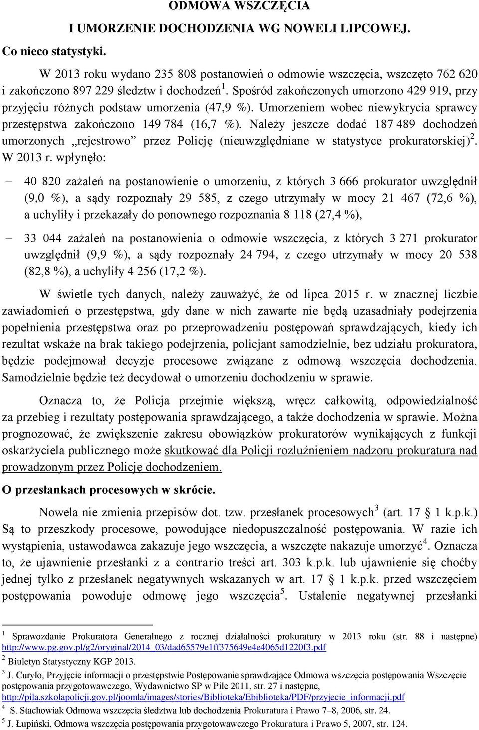 Spośród zakończonych umorzono 429 919, przy przyjęciu różnych podstaw umorzenia (47,9 %). Umorzeniem wobec niewykrycia sprawcy przestępstwa zakończono 149 784 (16,7 %).