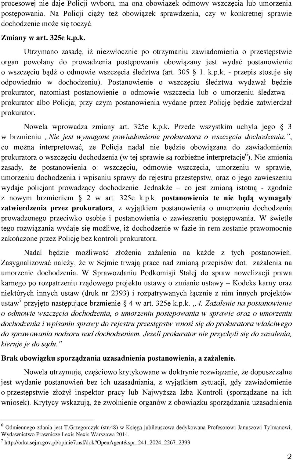 p.k. Utrzymano zasadę, iż niezwłocznie po otrzymaniu zawiadomienia o przestępstwie organ powołany do prowadzenia postępowania obowiązany jest wydać postanowienie o wszczęciu bądź o odmowie wszczęcia