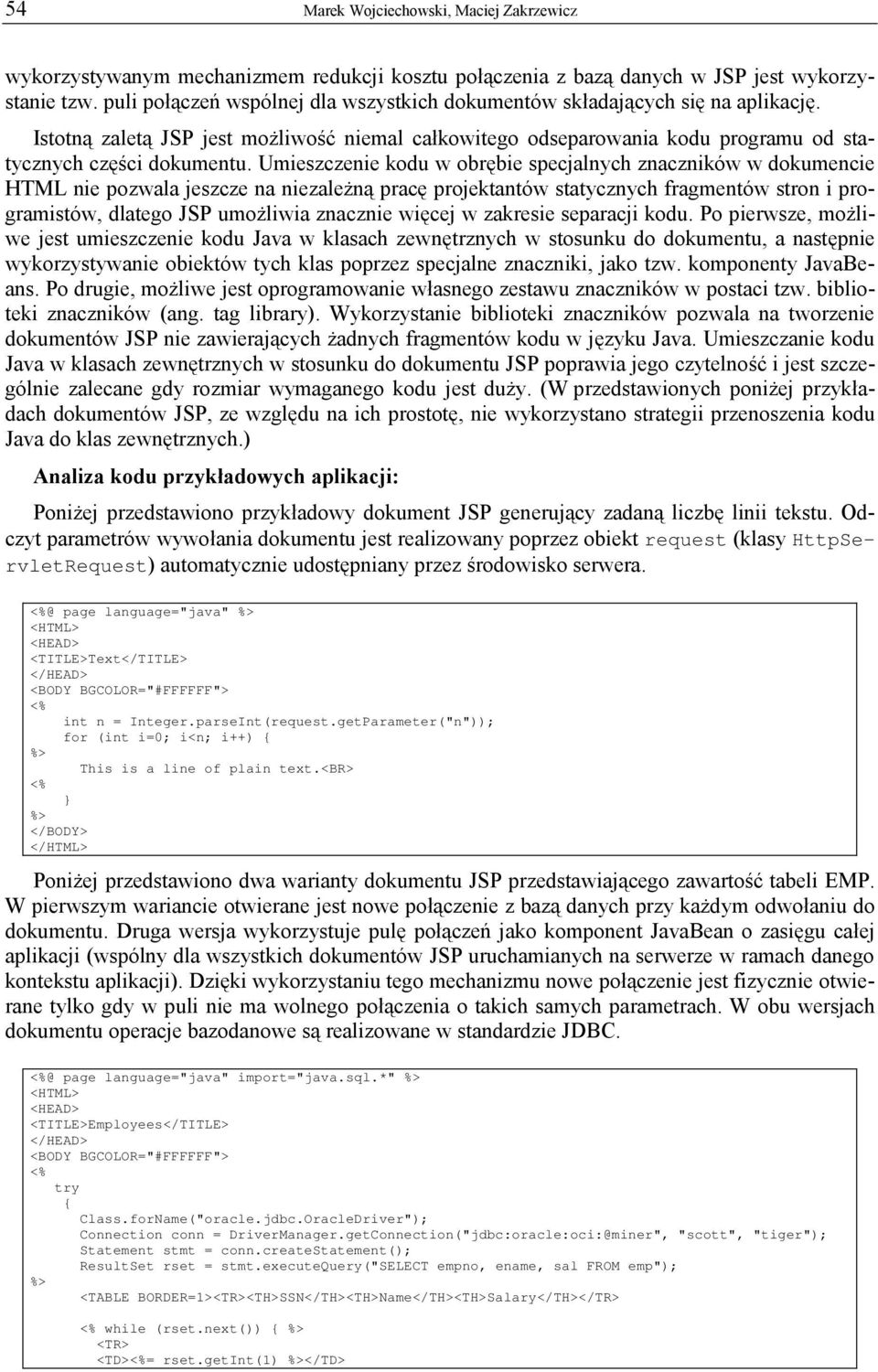 Umieszczenie kodu w obrębie specjalnych znaczników w dokumencie HTML nie pozwala jeszcze na niezależną pracę projektantów statycznych fragmentów stron i programistów, dlatego JSP umożliwia znacznie