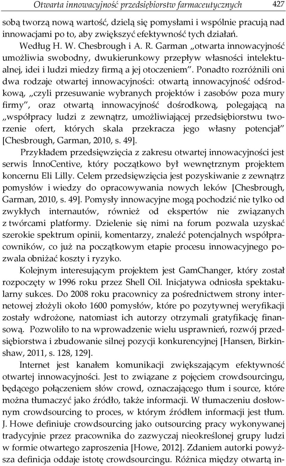 Ponadto rozróżnili oni dwa rodzaje otwartej innowacyjności: otwartą innowacyjność odśrodkową, czyli przesuwanie wybranych projektów i zasobów poza mury firmy, oraz otwartą innowacyjność dośrodkową,