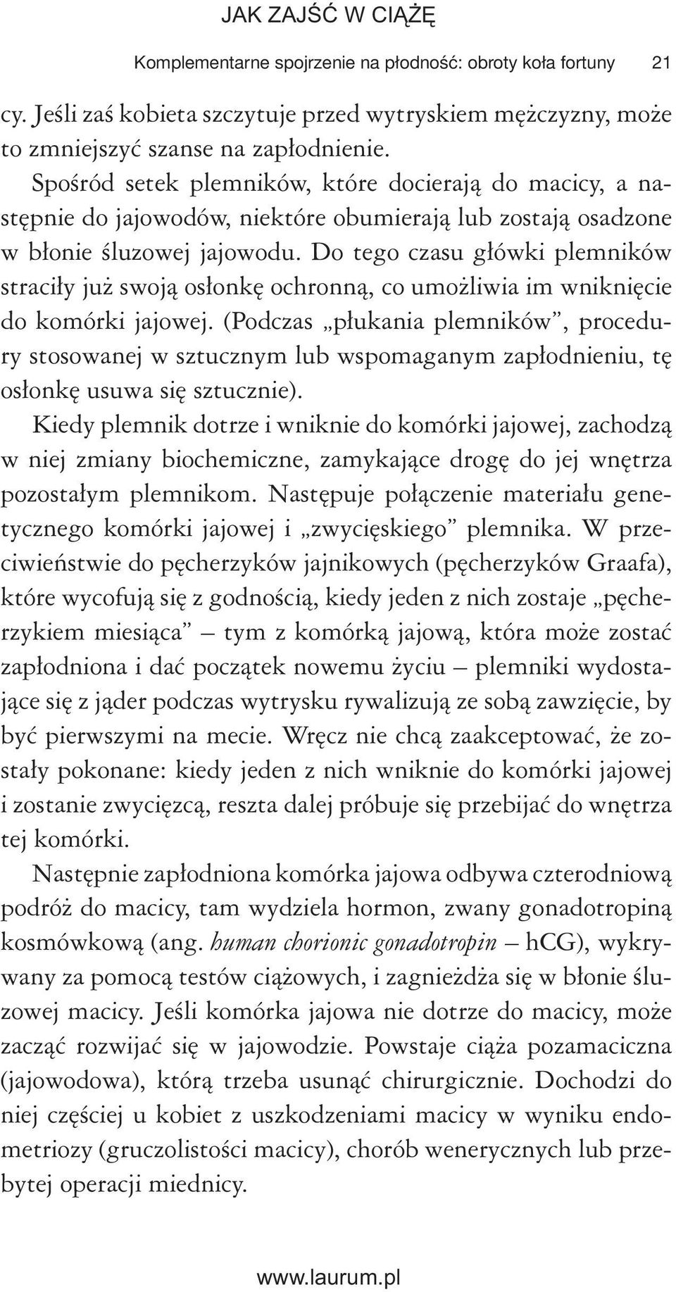 Do tego czasu główki plemników straciły już swoją osłonkę ochronną, co umożliwia im wniknięcie do komórki jajowej.