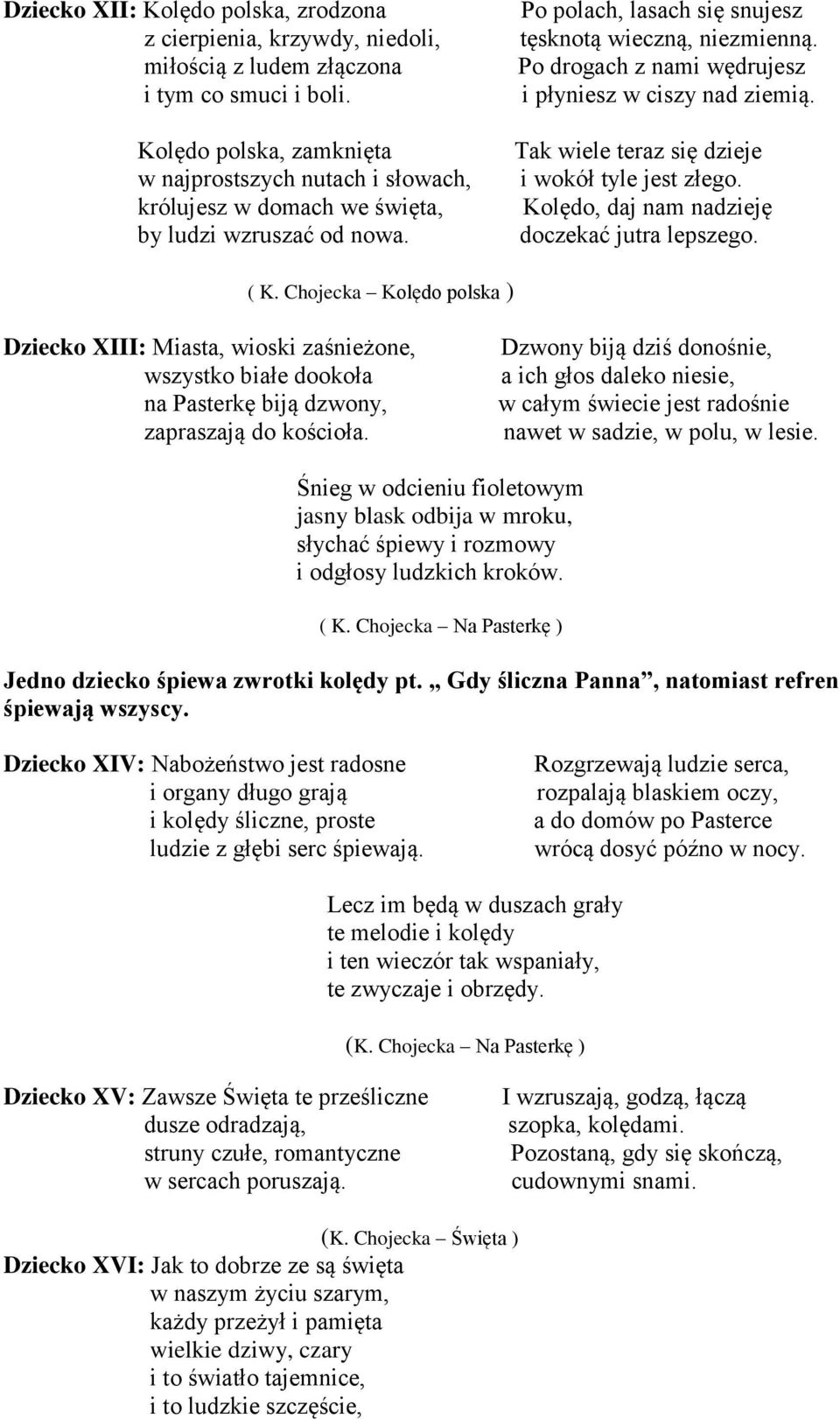 Po drogach z nami wędrujesz i płyniesz w ciszy nad ziemią. Tak wiele teraz się dzieje i wokół tyle jest złego. Kolędo, daj nam nadzieję doczekać jutra lepszego. ( K.