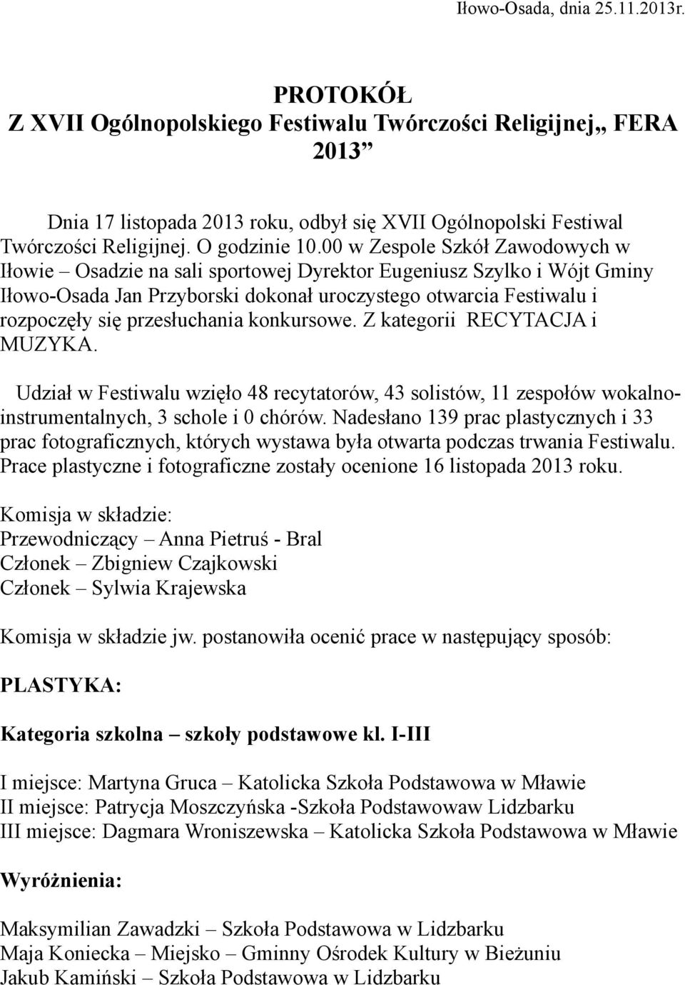 00 w Zespole Szkół Zawodowych w Iłowie Osadzie na sali sportowej Dyrektor Eugeniusz Szylko i Wójt Gminy Iłowo-Osada Jan Przyborski dokonał uroczystego otwarcia Festiwalu i rozpoczęły się