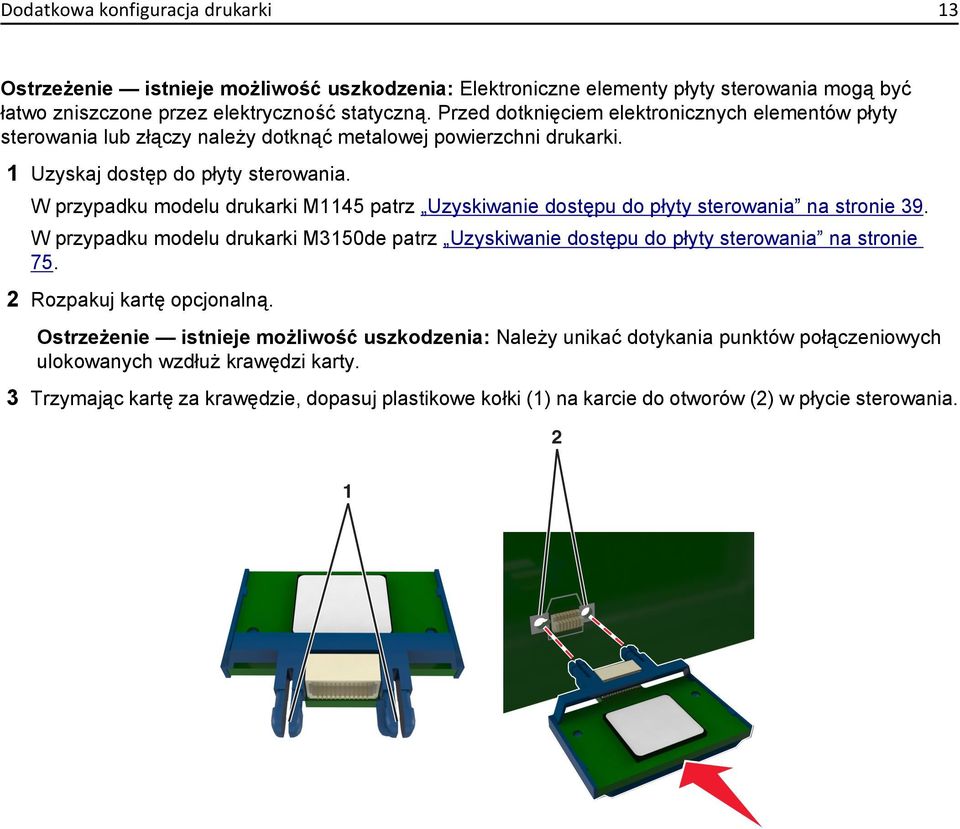 W przypadku modelu drukarki M1145 patrz Uzyskiwanie dostępu do płyty sterowania na stronie 39. W przypadku modelu drukarki M3150de patrz Uzyskiwanie dostępu do płyty sterowania na stronie 75.