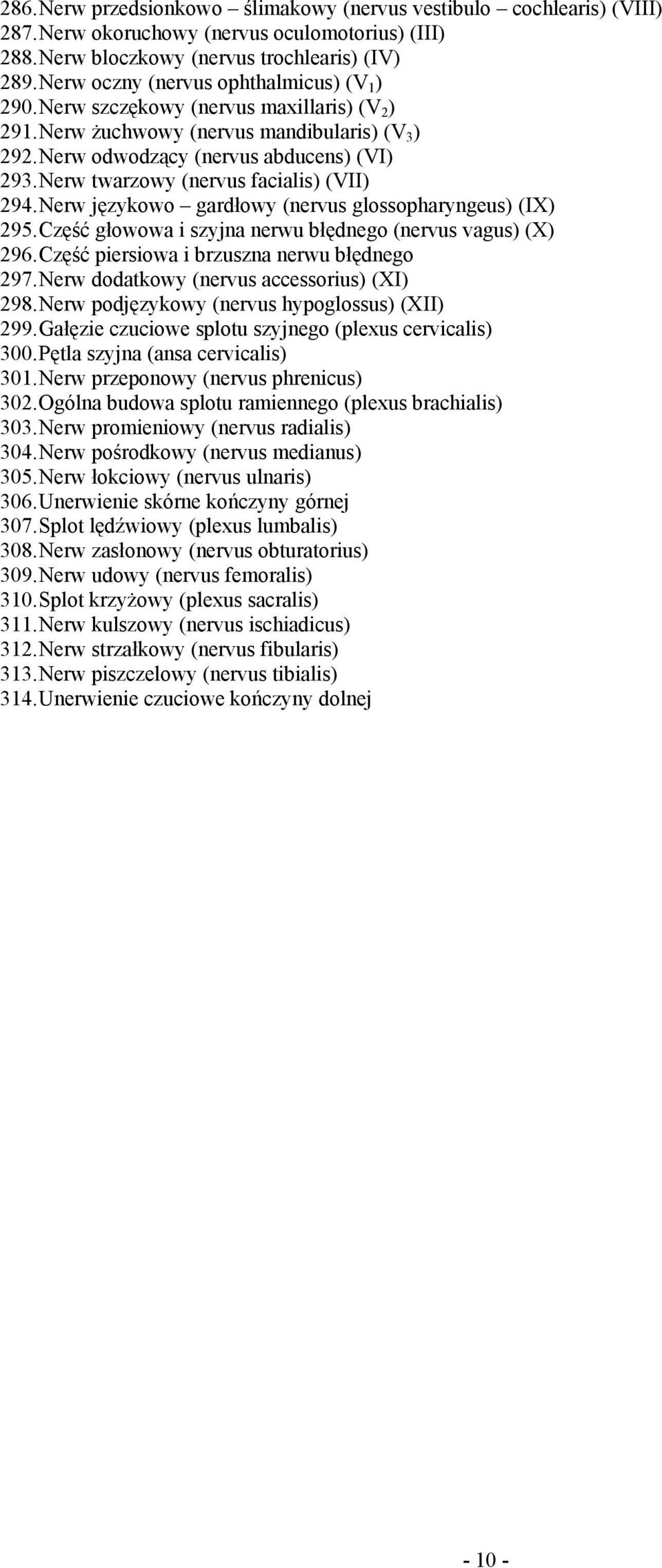 Nerw twarzowy (nervus facialis) (VII) 294. Nerw językowo gardłowy (nervus glossopharyngeus) (IX) 295. Część głowowa i szyjna nerwu błędnego (nervus vagus) (X) 296.