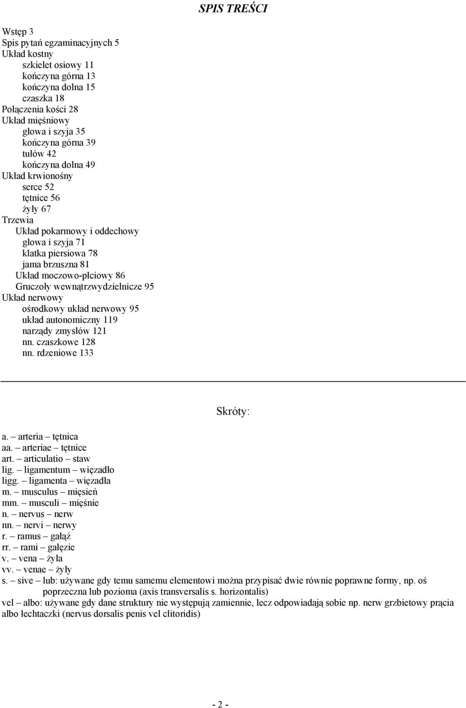 wewnątrzwydzielnicze 95 Układ nerwowy ośrodkowy układ nerwowy 95 układ autonomiczny 119 narządy zmysłów 121 nn. czaszkowe 128 nn. rdzeniowe 133 Skróty: a. arteria tętnica aa. arteriae tętnice art.
