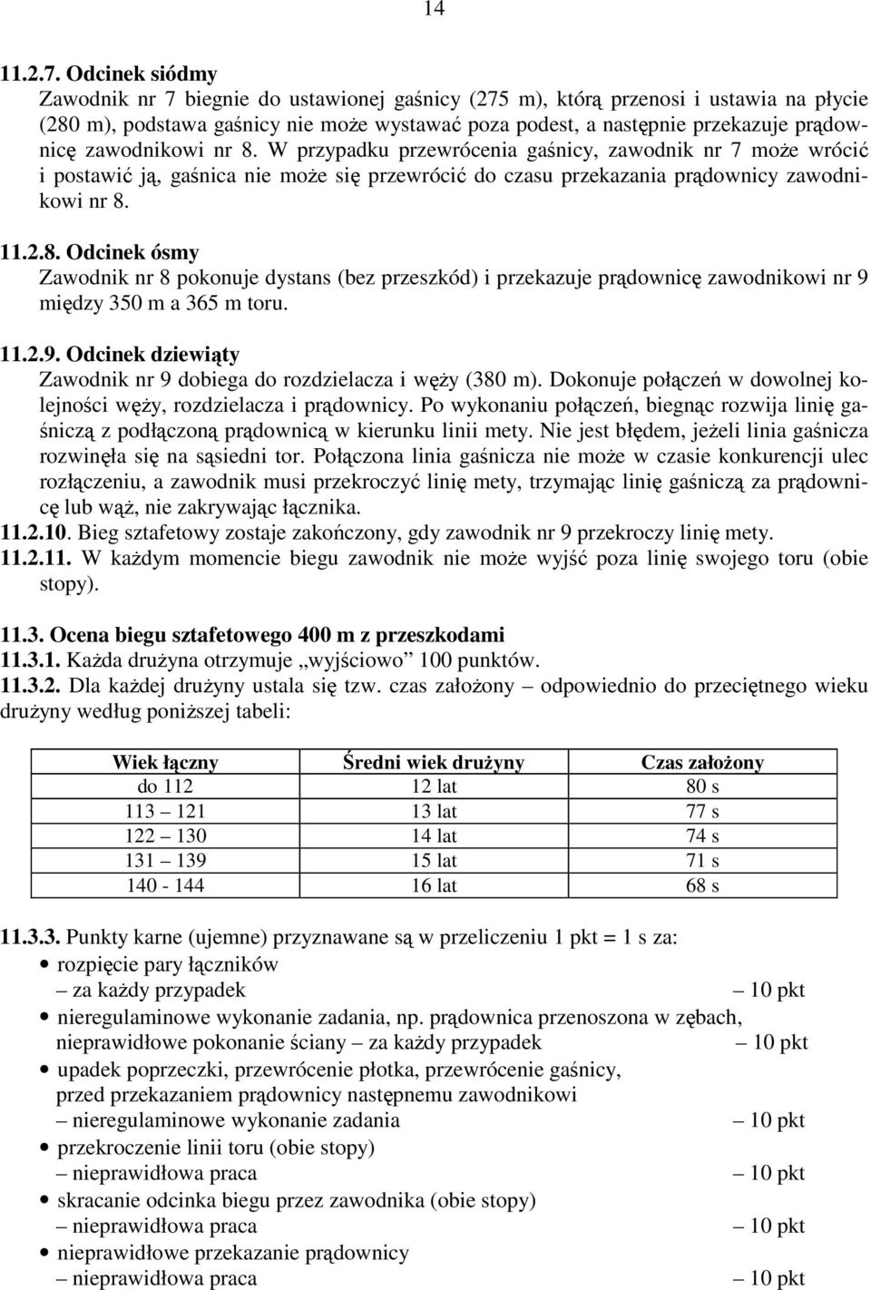 zawodnikowi nr 8. W przypadku przewrócenia gaśnicy, zawodnik nr 7 może wrócić i postawić ją, gaśnica nie może się przewrócić do czasu przekazania prądownicy zawodnikowi nr 8. 11.2.8. Odcinek ósmy Zawodnik nr 8 pokonuje dystans (bez przeszkód) i przekazuje prądownicę zawodnikowi nr 9 między 350 m a 365 m toru.