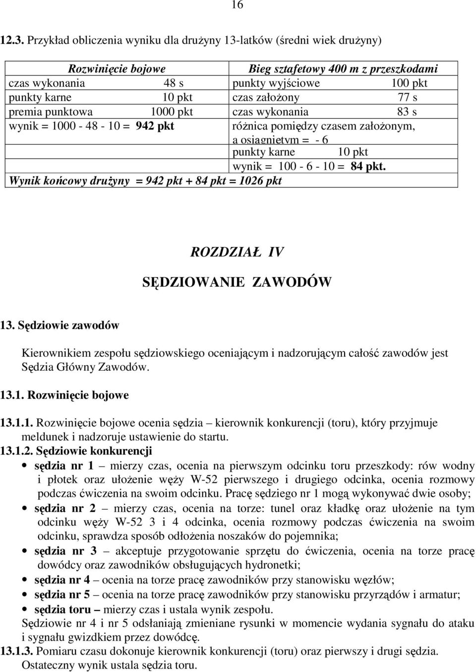 założony 77 s premia punktowa 1000 pkt czas wykonania 83 s wynik = 1000-48 - 10 = 942 pkt różnica pomiędzy czasem założonym, a osiągniętym = - 6 punkty karne 10 pkt wynik = 100-6 - 10 = 84 pkt.