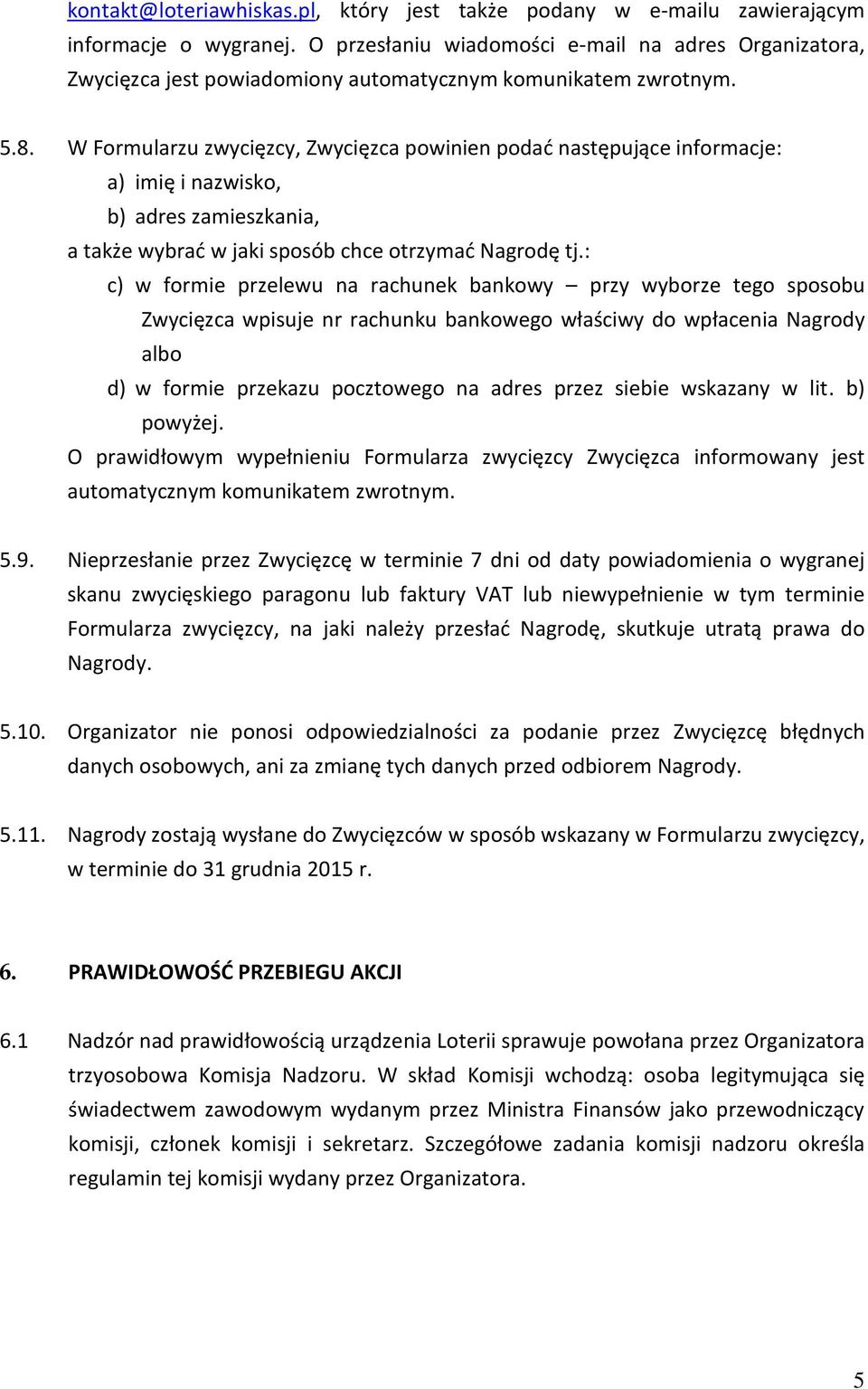 W Formularzu zwycięzcy, Zwycięzca powinien podać następujące informacje: a) imię i nazwisko, b) adres zamieszkania, a także wybrać w jaki sposób chce otrzymać Nagrodę tj.