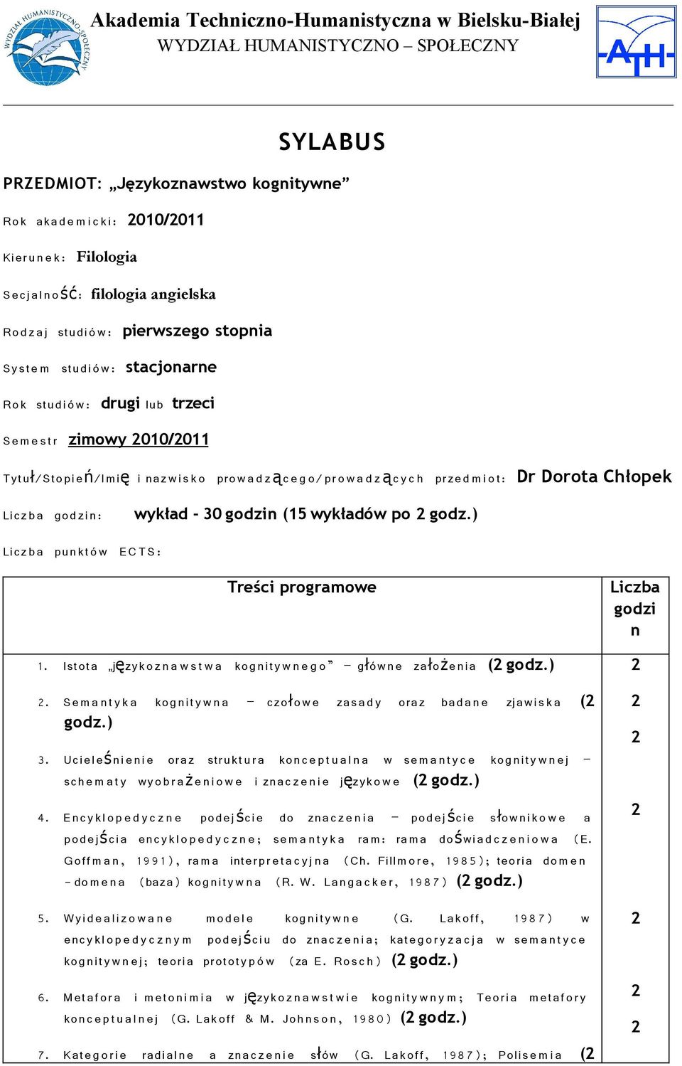 zi n: wykład - 30 godzin (15 wykładów po godz.) Licz b a pun kt ó w EC T S: Treści programowe 1. Istota język o z n a w s t w a kog nity w n e g o głów n e założ eni a ( godz.). Se m a n t y k a kog nity w n a czoł o w e zasa d y oraz bad a n e zjawi s k a ( godz.