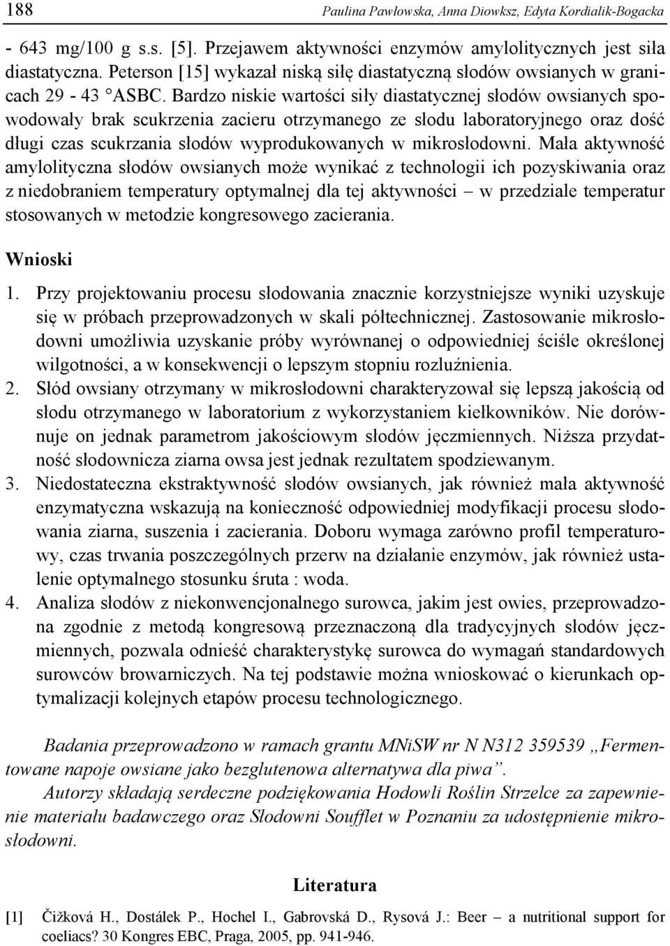 Bardzo niskie wartości siły diastatycznej słodów owsianych spowodowały brak scukrzenia zacieru otrzymanego ze słodu laboratoryjnego oraz dość długi czas scukrzania słodów wyprodukowanych w