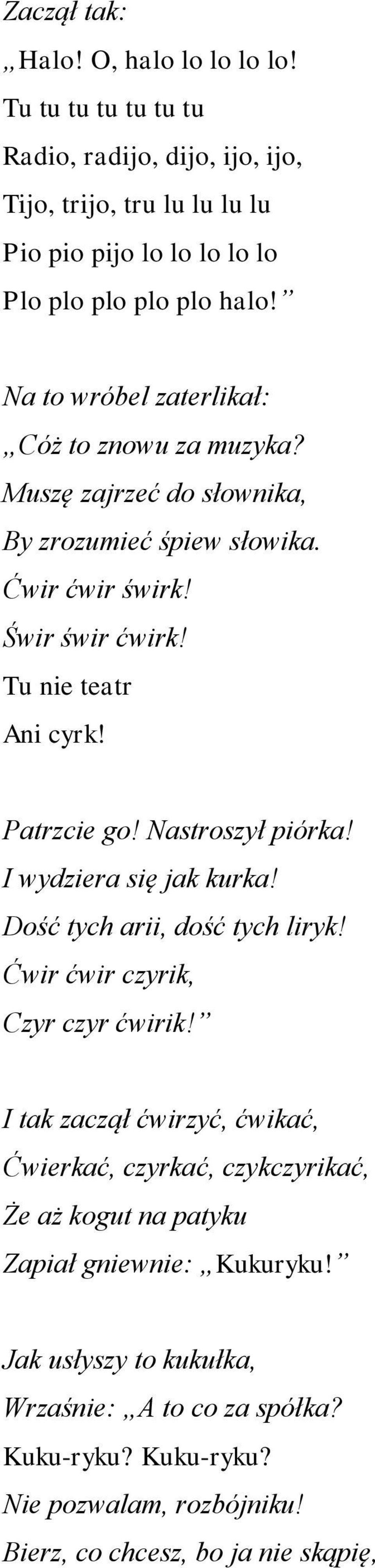 Nastroszył piórka! I wydziera się jak kurka! Dość tych arii, dość tych liryk! Ćwir ćwir czyrik, Czyr czyr ćwirik!