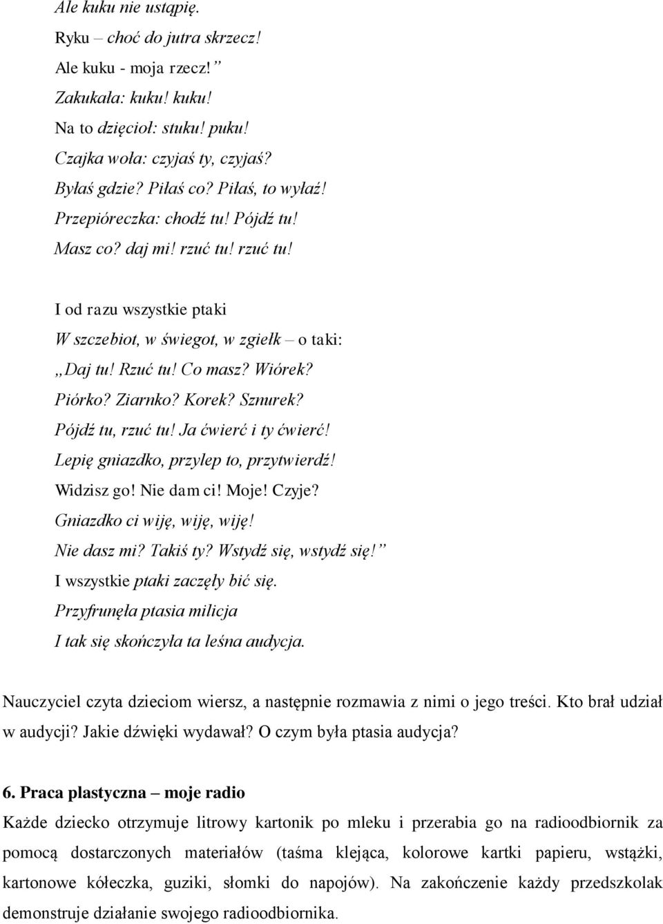 Sznurek? Pójdź tu, rzuć tu! Ja ćwierć i ty ćwierć! Lepię gniazdko, przylep to, przytwierdź! Widzisz go! Nie dam ci! Moje! Czyje? Gniazdko ci wiję, wiję, wiję! Nie dasz mi? Takiś ty?