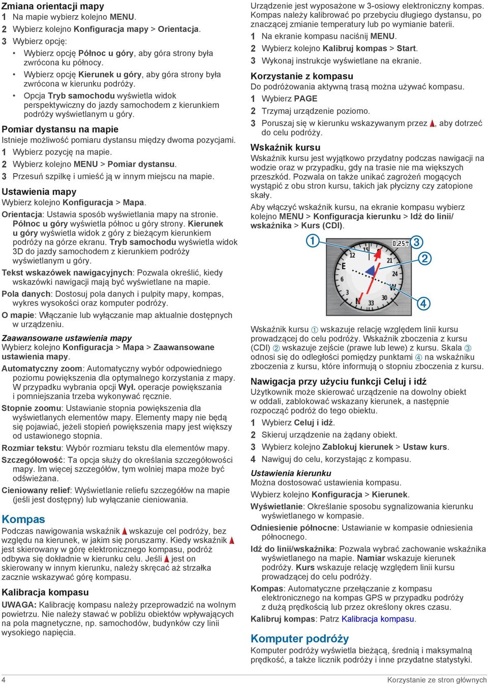 Pomiar dystansu na mapie Istnieje możliwość pomiaru dystansu między dwoma pozycjami. 1 Wybierz pozycję na mapie. 2 Wybierz kolejno MENU > Pomiar dystansu.