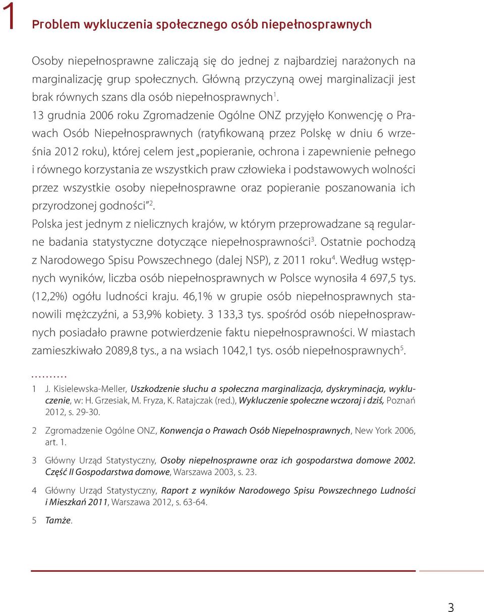 13 grudnia 2006 roku Zgromadzenie Ogólne ONZ przyjęło Konwencję o Prawach Osób Niepełnosprawnych (ratyfikowaną przez Polskę w dniu 6 września 2012 roku), której celem jest popieranie, ochrona i