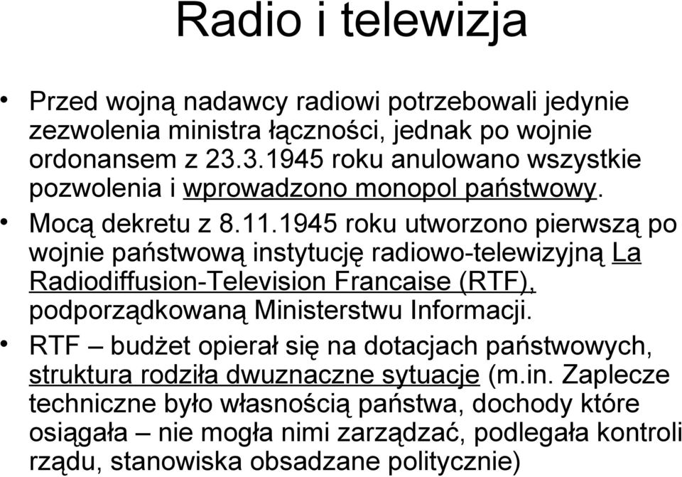 1945 roku utworzono pierwszą po wojnie państwową instytucję radiowo-telewizyjną La Radiodiffusion-Television Francaise (RTF), podporządkowaną Ministerstwu