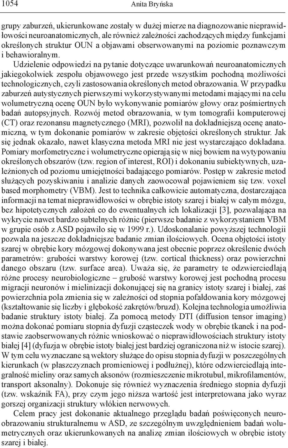 Udzielenie odpowiedzi na pytanie dotyczące uwarunkowań neuroanatomicznych jakiegokolwiek zespołu objawowego jest przede wszystkim pochodną możliwości technologicznych, czyli zastosowania określonych