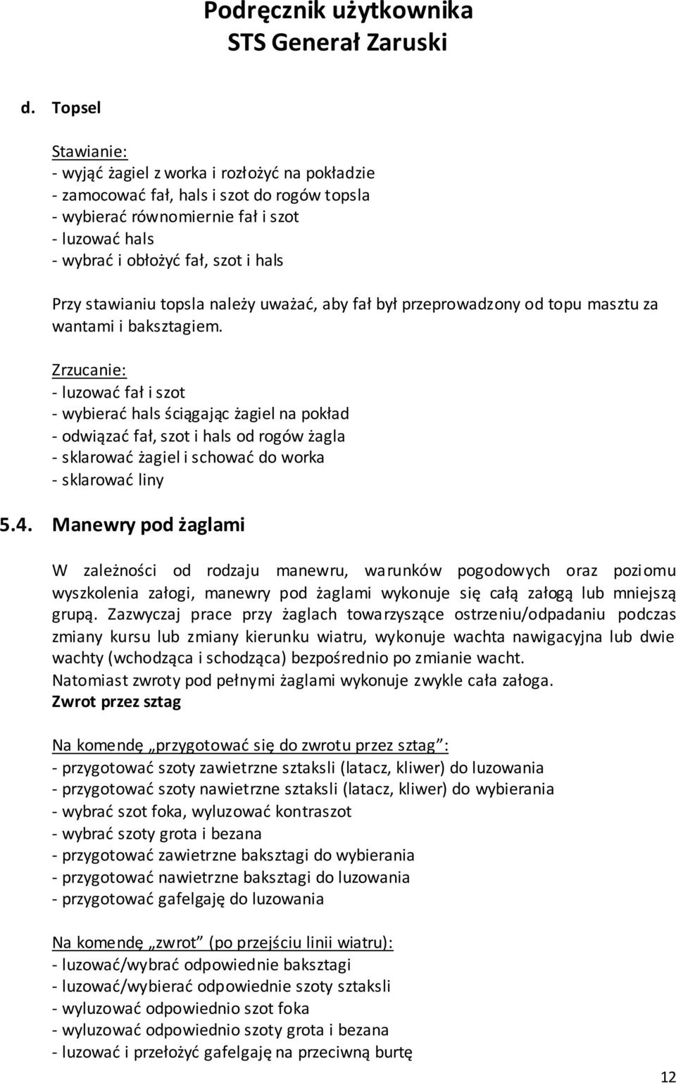 Zrzucanie: - luzować fał i szot - wybierać hals ściągając żagiel na pokład - odwiązać fał, szot i hals od rogów żagla - sklarować żagiel i schować do worka 5.4.