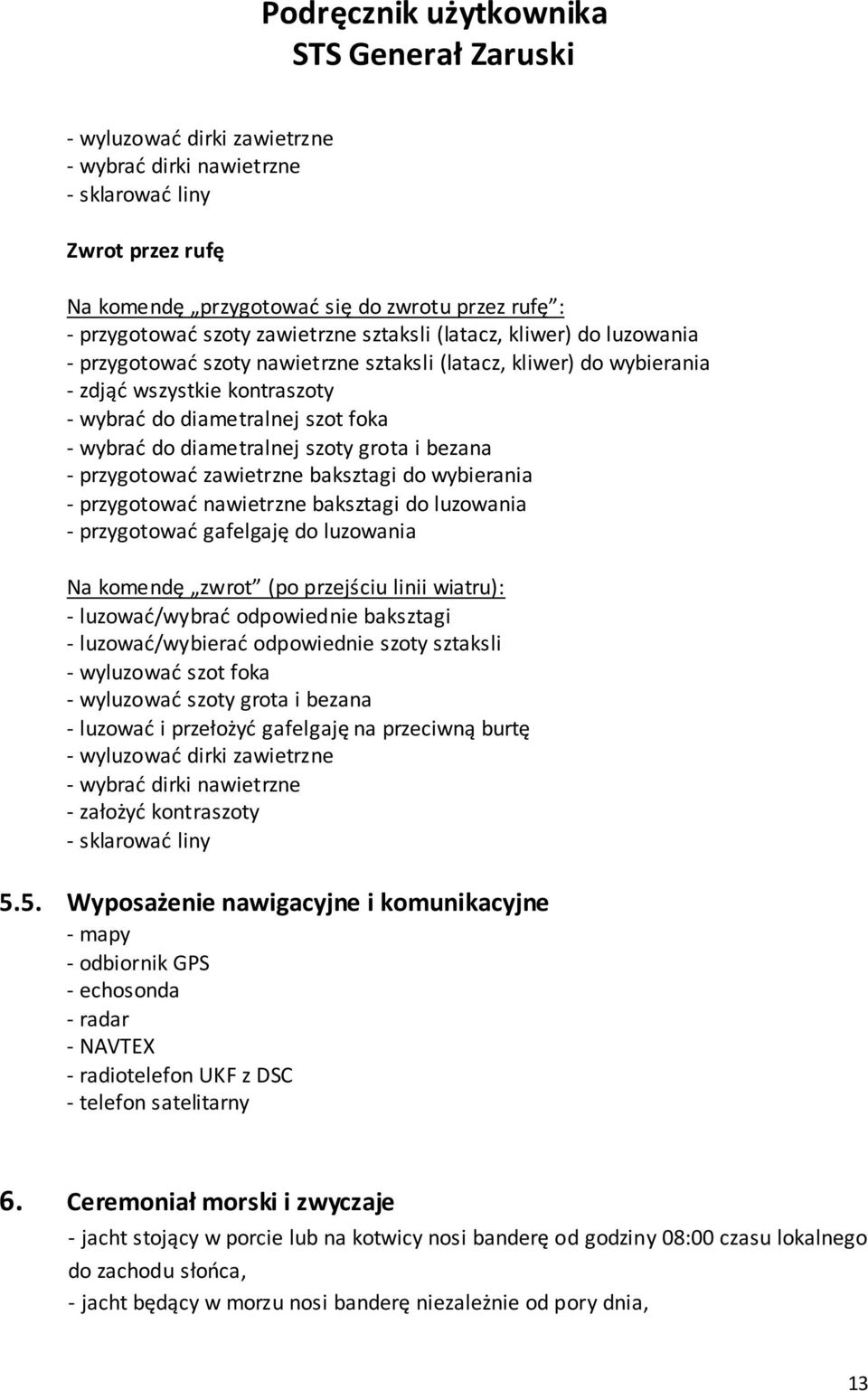 zawietrzne baksztagi do wybierania - przygotować nawietrzne baksztagi do luzowania - przygotować gafelgaję do luzowania Na komendę zwrot (po przejściu linii wiatru): - luzować/wybrać odpowiednie