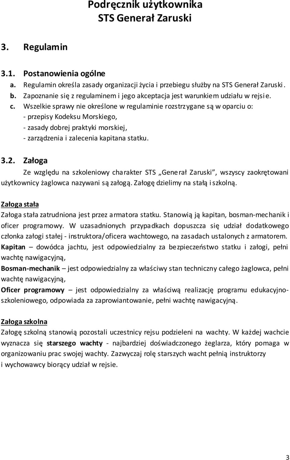 Załoga Ze względu na szkoleniowy charakter STS Generał Zaruski, wszyscy zaokrętowani użytkownicy żaglowca nazywani są załogą. Załogę dzielimy na stałą i szkolną.