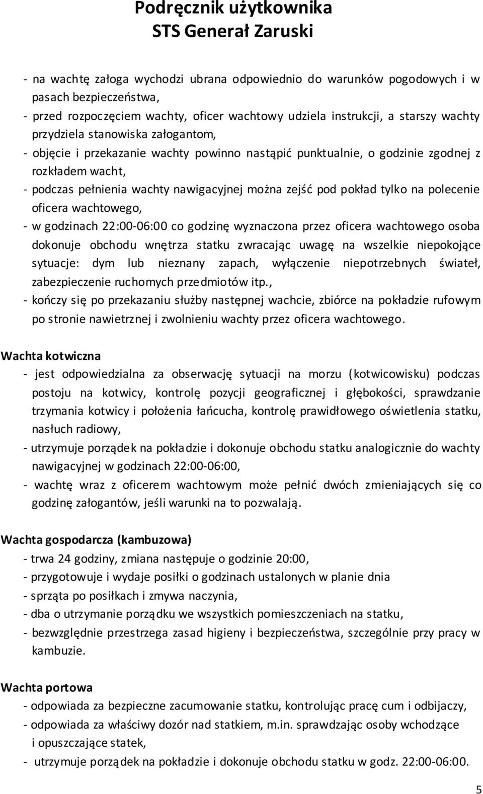 polecenie oficera wachtowego, - w godzinach 22:00-06:00 co godzinę wyznaczona przez oficera wachtowego osoba dokonuje obchodu wnętrza statku zwracając uwagę na wszelkie niepokojące sytuacje: dym lub