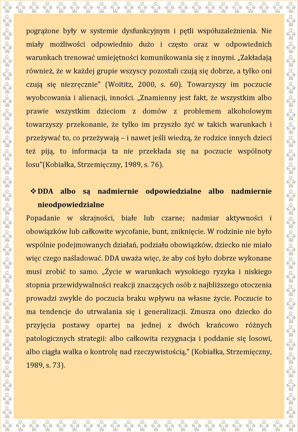 Znamienny jest fakt, że wszystkim albo prawie wszystkim dzieciom z domów z problemem alkoholowym towarzyszy przekonanie, że tylko im przyszło żyć w takich warunkach i przeżywać to, co przeżywają i