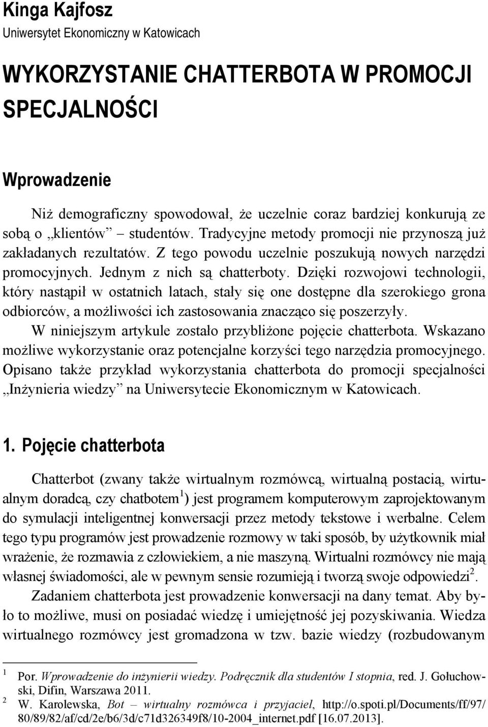 Dzięki rozwojowi technologii, który nastąpił w ostatnich latach, stały się one dostępne dla szerokiego grona odbiorców, a możliwości ich zastosowania znacząco się poszerzyły.