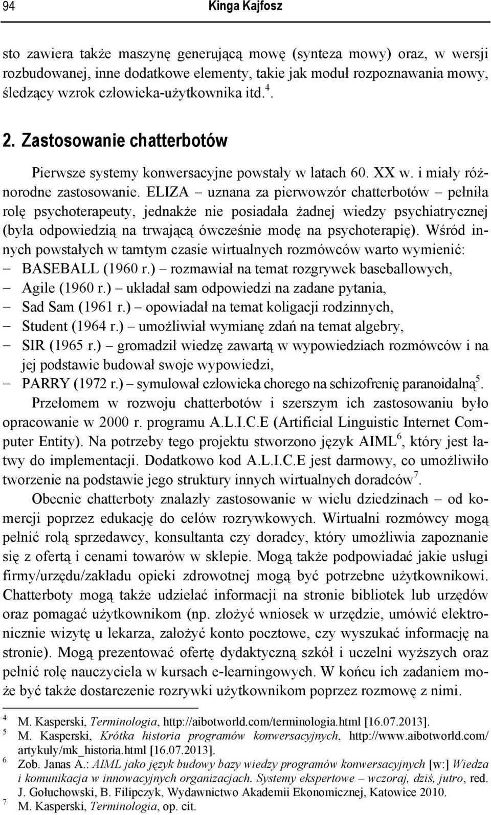 ELIZA uznana za pierwowzór chatterbotów pełniła rolę psychoterapeuty, jednakże nie posiadała żadnej wiedzy psychiatrycznej (była odpowiedzią na trwającą ówcześnie modę na psychoterapię).