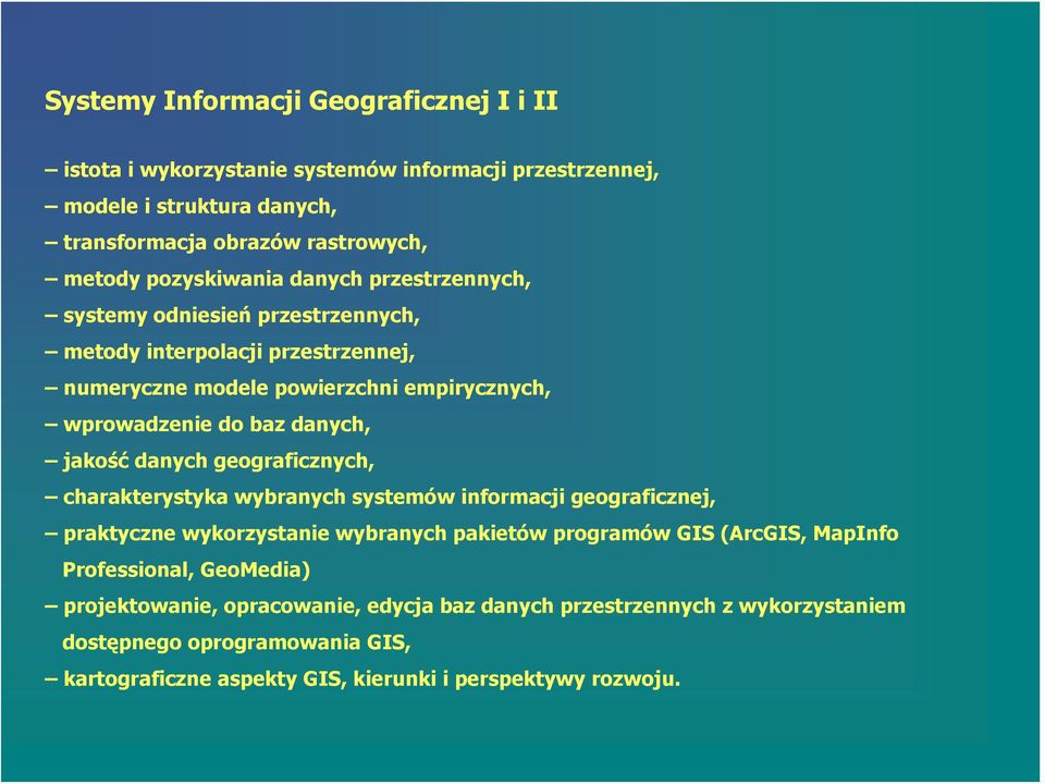 danych, jakość danych geograficznych, charakterystyka wybranych systemów informacji geograficznej, praktyczne wykorzystanie wybranych pakietów programów GIS (ArcGIS, MapInfo