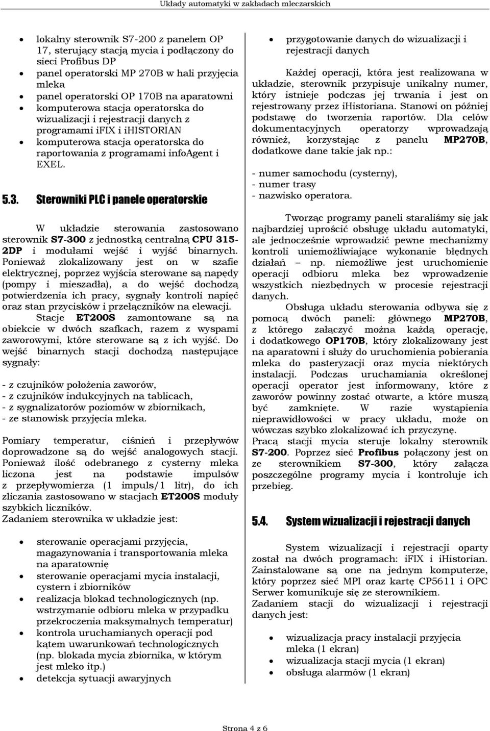 Sterowniki PLC i panele operatorskie W układzie sterowania zastosowano sterownik S7-300 z jednostką centralną CPU 315-2DP i modułami wejść i wyjść binarnych.