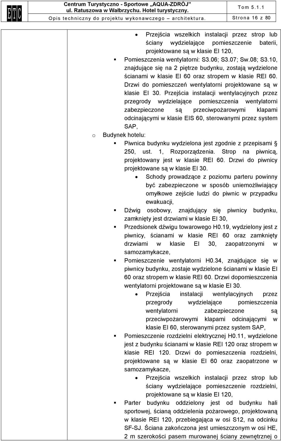 10, znajdujące się na 2 piętrze budynku, zostają wydzielone ścianami w klasie EI 60 oraz stropem w klasie REI 60. Drzwi do pomieszczeń wentylatorni projektowane są w klasie EI 30.