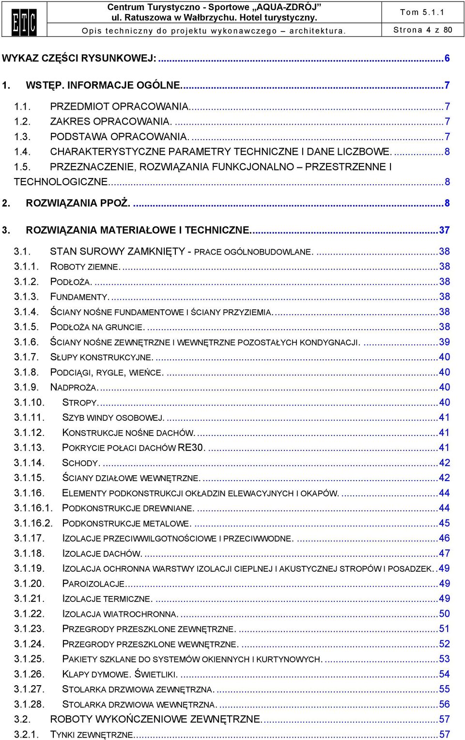 ROZWIĄZANIA MATERIAŁOWE I TECHNICZNE...37 3.1. STAN SUROWY ZAMKNIĘTY - PRACE OGÓLNOBUDOWLANE....38 3.1.1. ROBOTY ZIEMNE...38 3.1.2. PODŁOŻA....38 3.1.3. FUNDAMENTY...38 3.1.4.