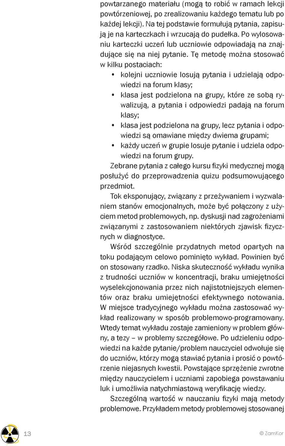 Tę metodę można stosować w kilku postaciach: kolejni uczniowie losują pytania i udzielają odpowiedzi na forum klasy; klasa jest podzielona na grupy, które ze sobą rywalizują, a pytania i odpowiedzi