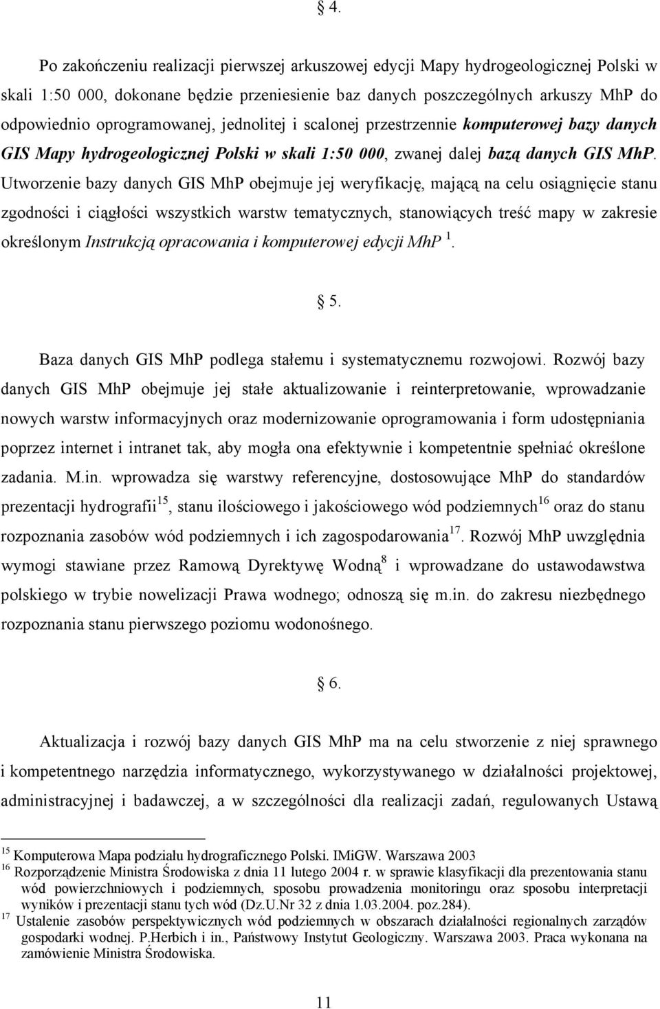 Utworzenie bazy danych GIS MhP obejmuje jej weryfikację, mającą na celu osiągnięcie stanu zgodności i ciągłości wszystkich warstw tematycznych, stanowiących treść mapy w zakresie określonym