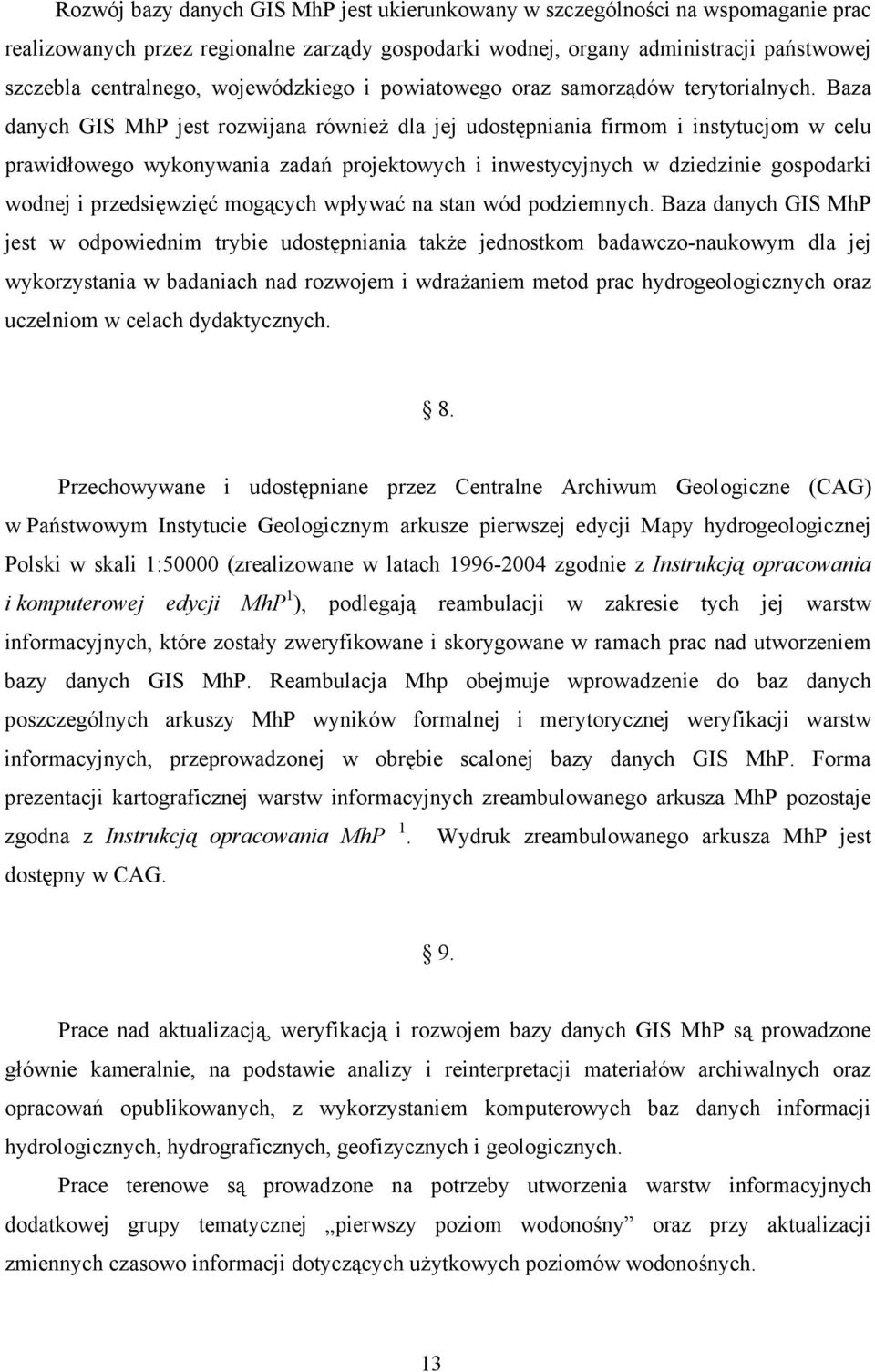 Baza danych GIS MhP jest rozwijana również dla jej udostępniania firmom i instytucjom w celu prawidłowego wykonywania zadań projektowych i inwestycyjnych w dziedzinie gospodarki wodnej i