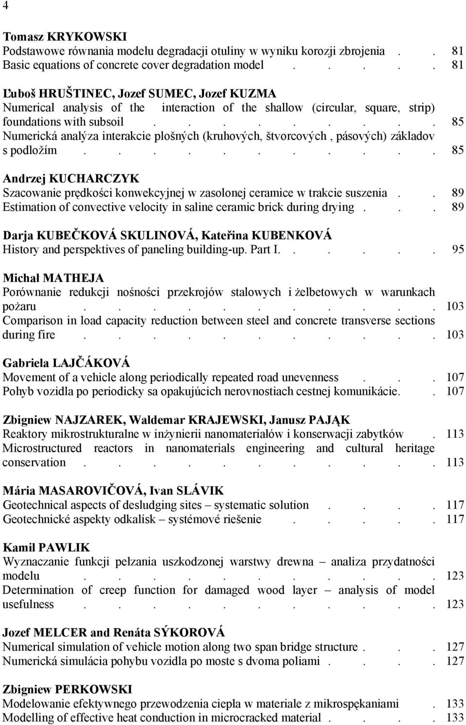 ........ Numerická analýza interakcie plošných (kruhových, štvorcových, pásových) základov s podložím........... Andrzej KUCHARCZYK Szacowanie prędkości konwekcyjnej w zasolonej ceramice w trakcie suszenia.