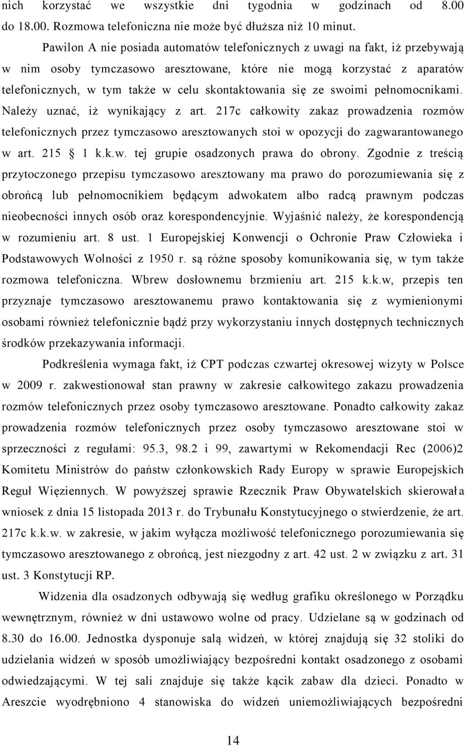 się ze swoimi pełnomocnikami. Należy uznać, iż wynikający z art. 217c całkowity zakaz prowadzenia rozmów telefonicznych przez tymczasowo aresztowanych stoi w opozycji do zagwarantowanego w art.