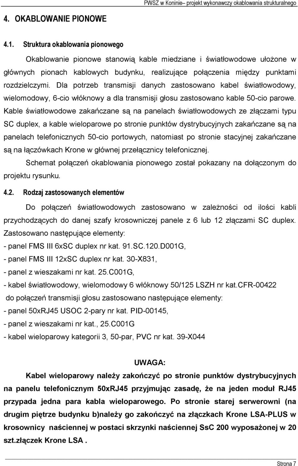 Dla potrzeb transmisji danych zastosowano kabel światłowodowy, wielomodowy, 6-cio włóknowy a dla transmisji głosu zastosowano kable 50-cio parowe.