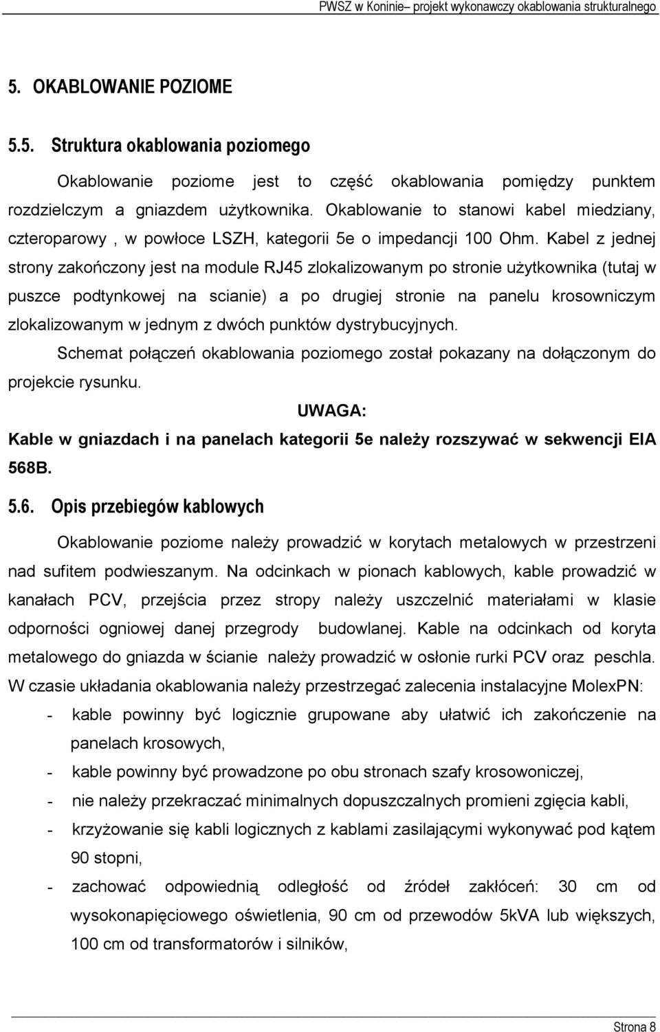 Kabel z jednej strony zakończony jest na module RJ45 zlokalizowanym po stronie uŝytkownika (tutaj w puszce podtynkowej na scianie) a po drugiej stronie na panelu krosowniczym zlokalizowanym w jednym