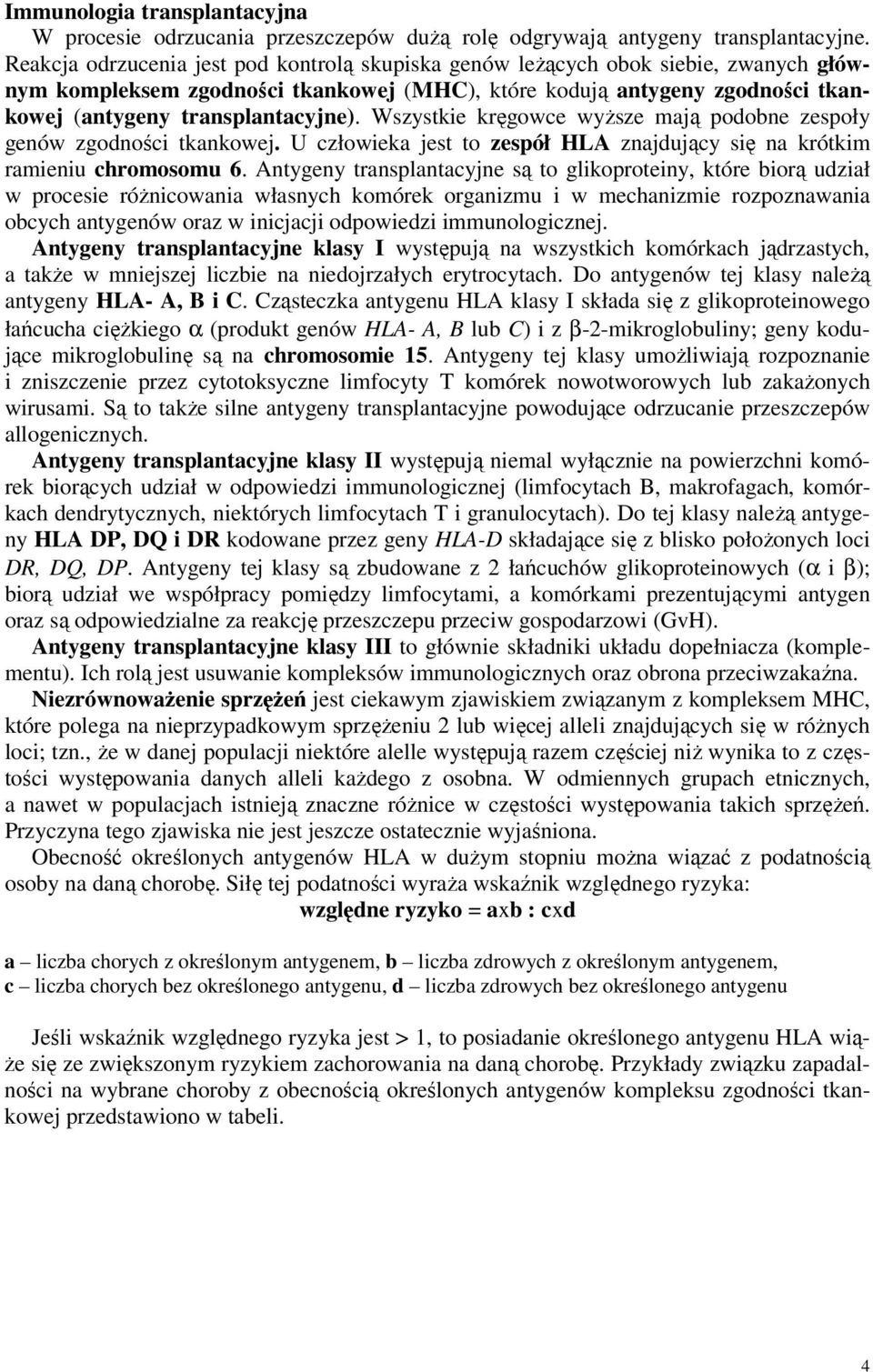 Wszystkie kręgowce wyższe mają podobne zespoły genów zgodności tkankowej. U człowieka jest to zespół HLA znajdujący się na krótkim ramieniu chromosomu 6.