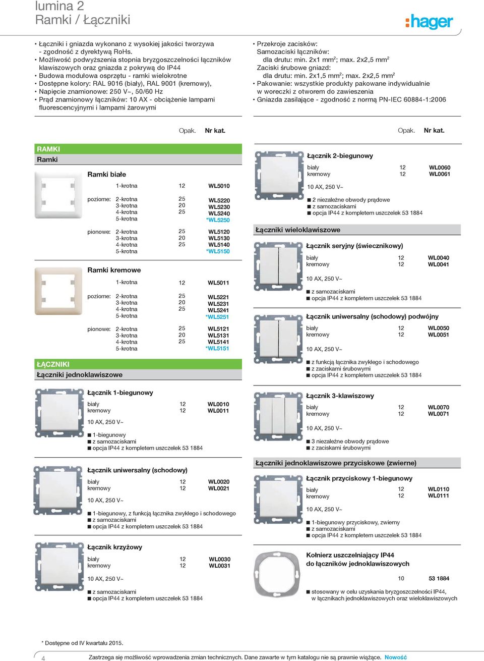 znamionowe: 0 V~, 50/60 Hz Prąd znamionowy łączników: 10 AX - obciążenie lampami fluorescencyjnymi i lampami żarowymi Przekroje zacisków: Samozaciski łączników: dla drutu: min. 2x1 mm 2 ; max.