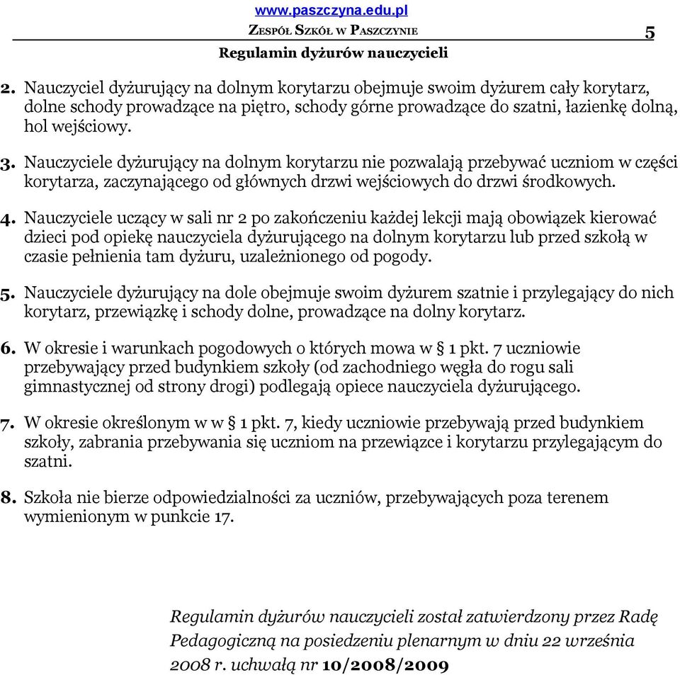 Nauczyciele uczący w sali nr 2 po zakończeniu każdej lekcji mają obowiązek kierować dzieci pod opiekę nauczyciela dyżurującego na dolnym korytarzu lub przed szkołą w czasie pełnienia tam dyżuru,