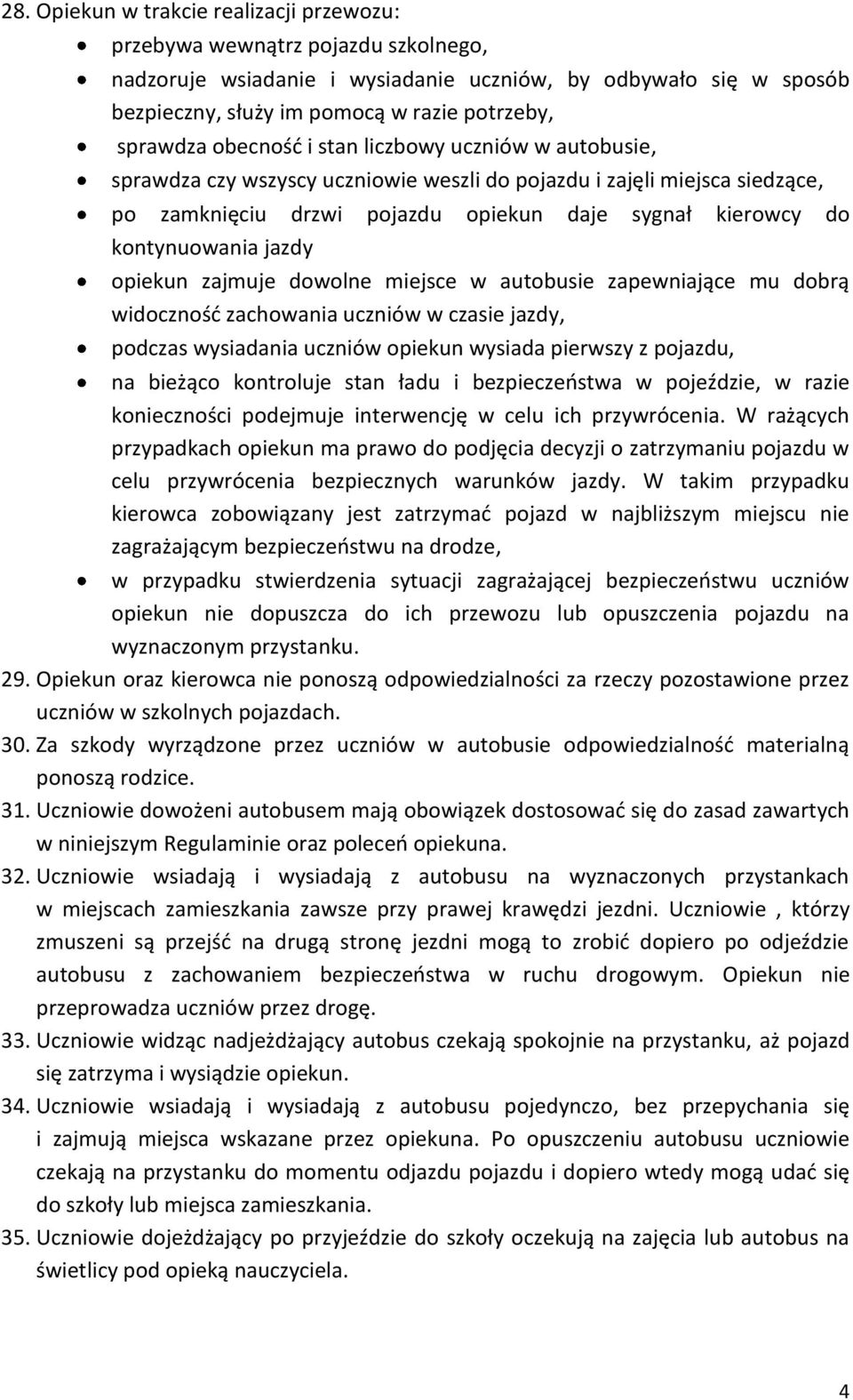 kontynuowania jazdy opiekun zajmuje dowolne miejsce w autobusie zapewniające mu dobrą widoczność zachowania uczniów w czasie jazdy, podczas wysiadania uczniów opiekun wysiada pierwszy z pojazdu, na