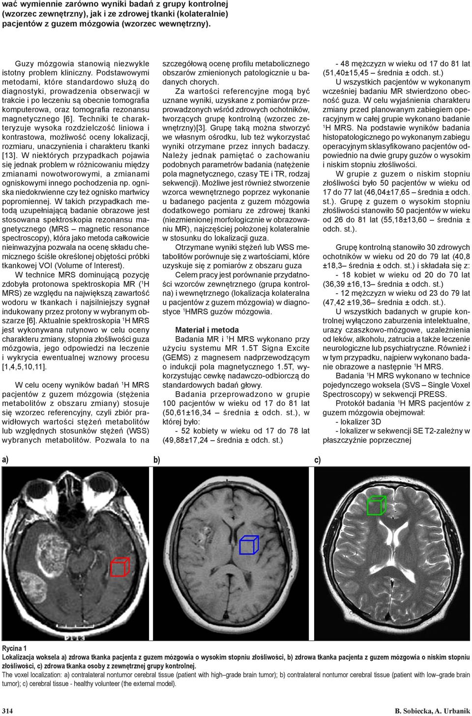 Podstawowymi metodami, które standardowo służą do diagnostyki, prowadzenia obserwacji w trakcie i po leczeniu są obecnie tomografia komputerowa, oraz tomografia rezonansu magnetycznego [6].