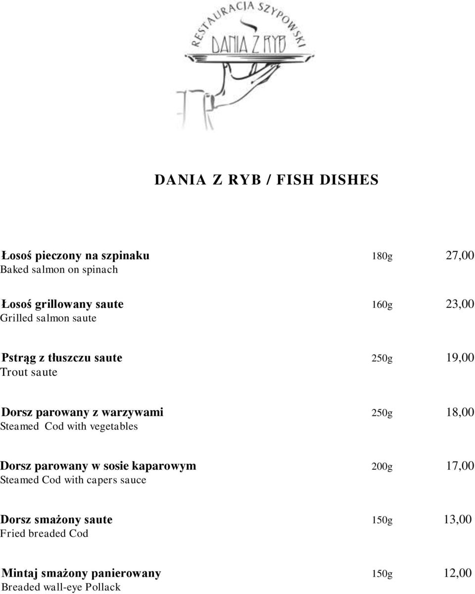 18,00 Steamed Cod with vegetables Dorsz parowany w sosie kaparowym 200g 17,00 Steamed Cod with capers sauce