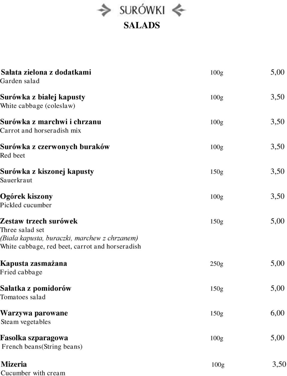 surówek 150g 5,00 Three salad set (Biała kapusta, buraczki, marchew z chrzanem) White cabbage, red beet, carrot and horseradish Kapusta zasmażana 250g 5,00 Fried cabbage